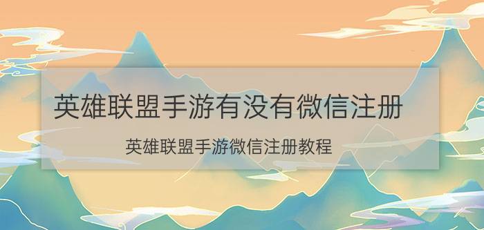 英雄联盟手游有没有微信注册 英雄联盟手游微信注册教程